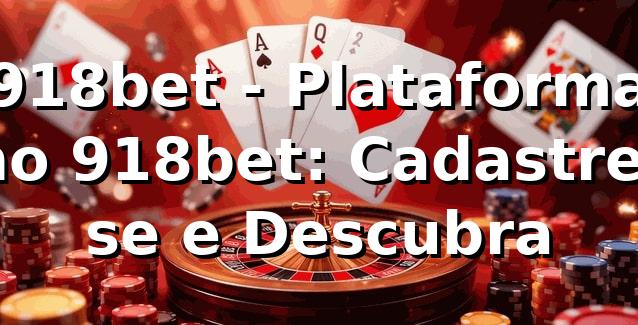918bet - Plataforma no 918bet: Cadastre-se e Descubra