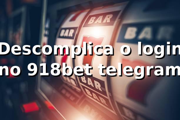 Descomplica o login no 918bet telegram 🚀