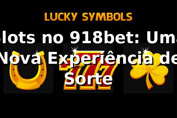 Slots no 918bet: Uma Nova Experiência de Sorte 🎰